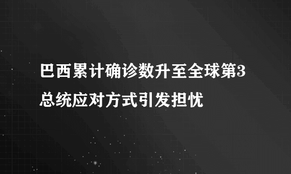 巴西累计确诊数升至全球第3 总统应对方式引发担忧