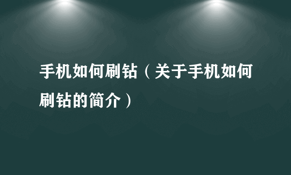 手机如何刷钻（关于手机如何刷钻的简介）