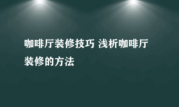 咖啡厅装修技巧 浅析咖啡厅装修的方法