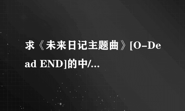 求《未来日记主题曲》[O-Dead END]的中/英文歌词