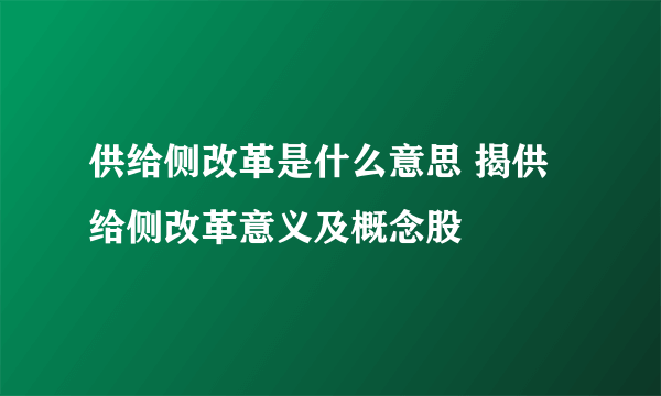 供给侧改革是什么意思 揭供给侧改革意义及概念股