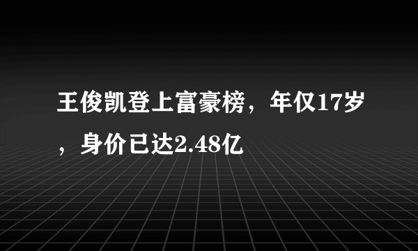 王俊凯登上富豪榜，年仅17岁，身价已达2.48亿