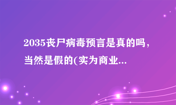 2035丧尸病毒预言是真的吗，当然是假的(实为商业炒作)_飞外