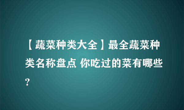 【蔬菜种类大全】最全蔬菜种类名称盘点 你吃过的菜有哪些？