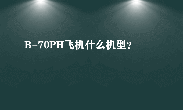 B-70PH飞机什么机型？