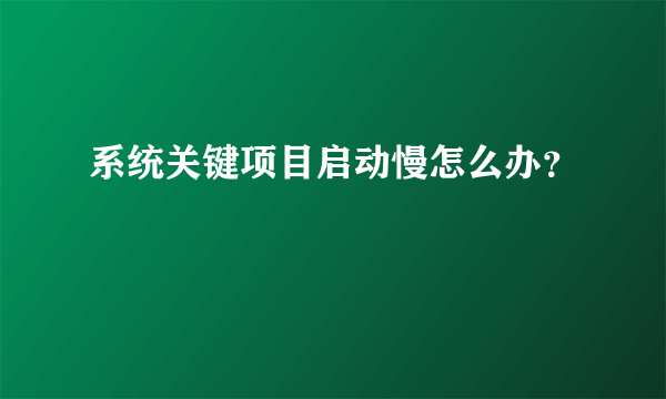 系统关键项目启动慢怎么办？