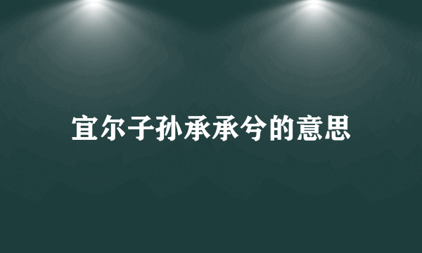 宜尔子孙承承兮的意思