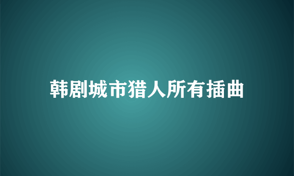 韩剧城市猎人所有插曲