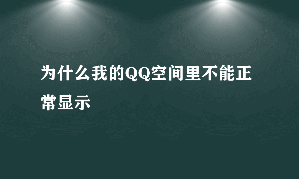 为什么我的QQ空间里不能正常显示