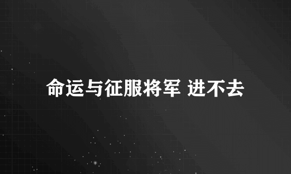 命运与征服将军 进不去