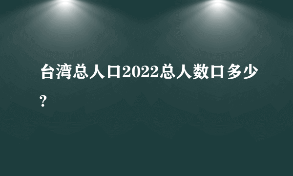 台湾总人口2022总人数口多少?