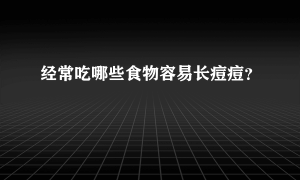 经常吃哪些食物容易长痘痘？