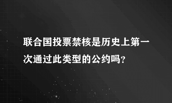 联合国投票禁核是历史上第一次通过此类型的公约吗？