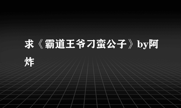 求《霸道王爷刁蛮公子》by阿炸