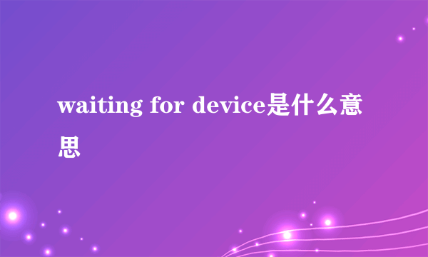 waiting for device是什么意思