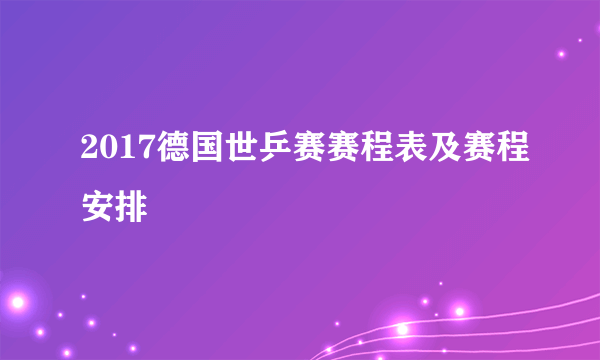 2017德国世乒赛赛程表及赛程安排