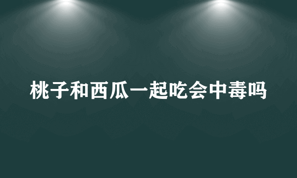 桃子和西瓜一起吃会中毒吗