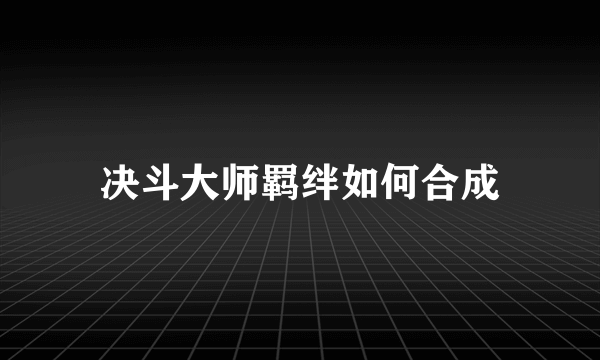 决斗大师羁绊如何合成