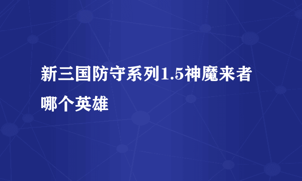 新三国防守系列1.5神魔来者哪个英雄