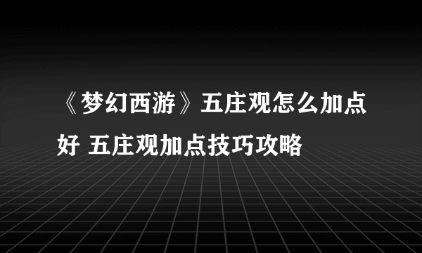 《梦幻西游》五庄观怎么加点好 五庄观加点技巧攻略