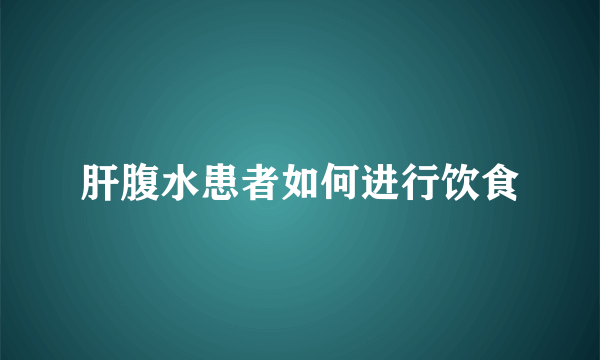 肝腹水患者如何进行饮食