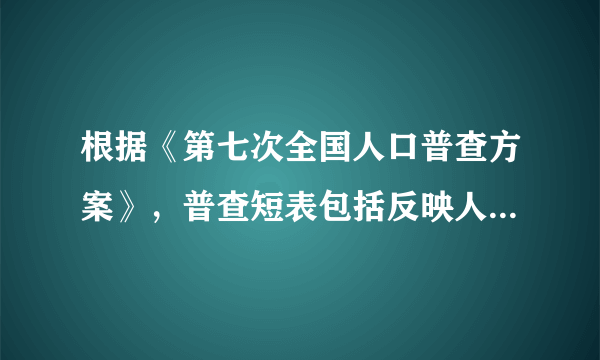 根据《第七次全国人口普查方案》，普查短表包括反映人口基本状况