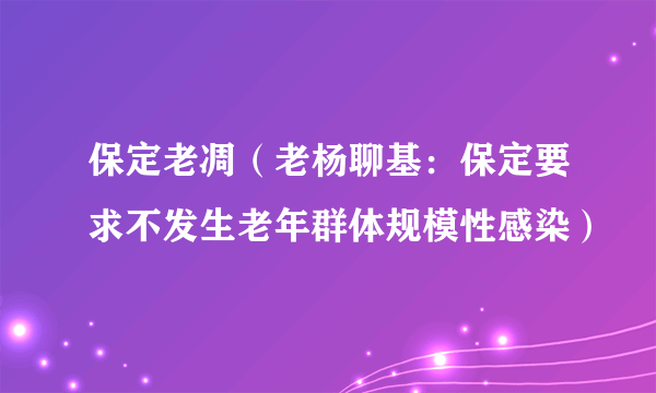 保定老凋（老杨聊基：保定要求不发生老年群体规模性感染）