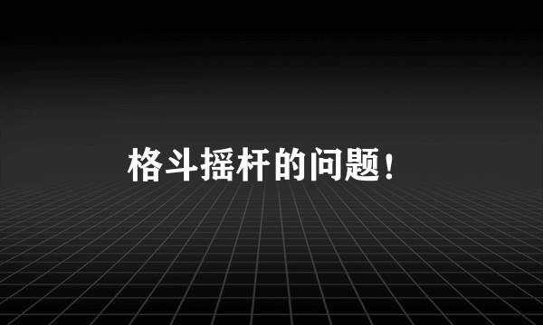 格斗摇杆的问题！