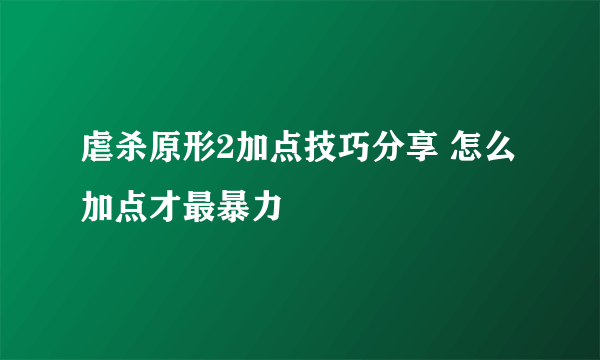 虐杀原形2加点技巧分享 怎么加点才最暴力