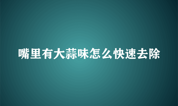 嘴里有大蒜味怎么快速去除