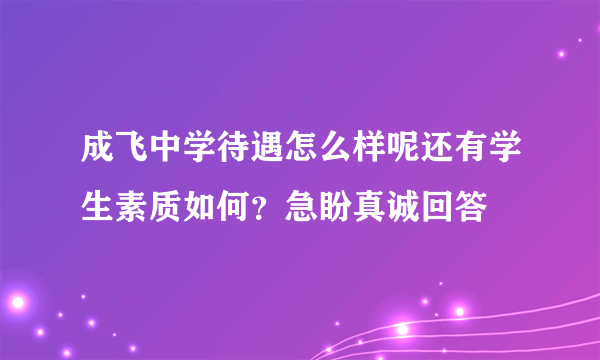 成飞中学待遇怎么样呢还有学生素质如何？急盼真诚回答