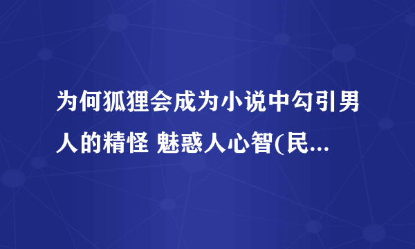 为何狐狸会成为小说中勾引男人的精怪 魅惑人心智(民间传说)