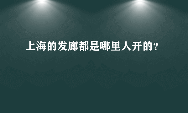 上海的发廊都是哪里人开的？