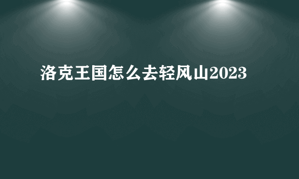 洛克王国怎么去轻风山2023