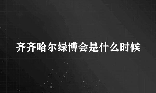 齐齐哈尔绿博会是什么时候