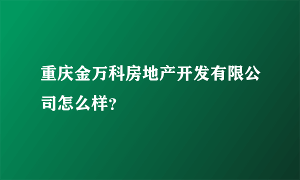 重庆金万科房地产开发有限公司怎么样？