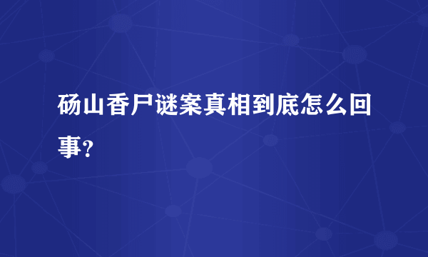 砀山香尸谜案真相到底怎么回事？