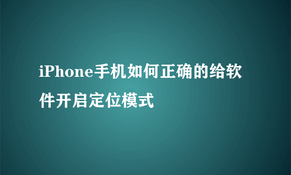 iPhone手机如何正确的给软件开启定位模式