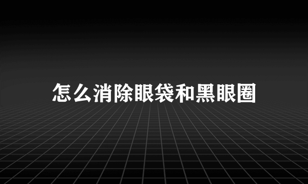 怎么消除眼袋和黑眼圈