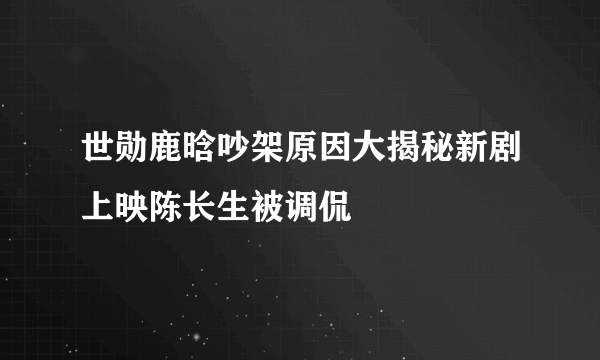 世勋鹿晗吵架原因大揭秘新剧上映陈长生被调侃