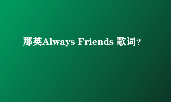 那英Always Friends 歌词？