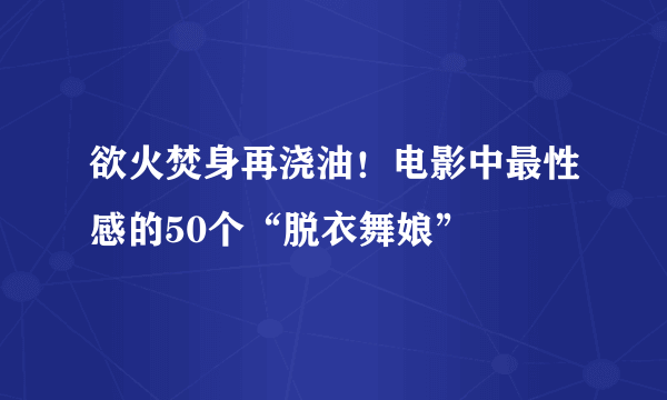 欲火焚身再浇油！电影中最性感的50个“脱衣舞娘”