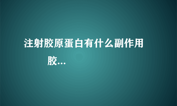 注射胶原蛋白有什么副作用            胶原蛋白5大副作用要了解