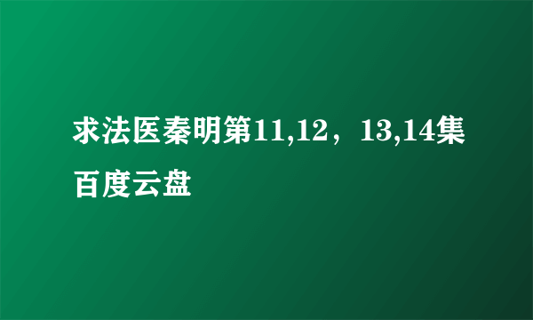 求法医秦明第11,12，13,14集百度云盘