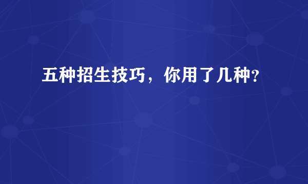 五种招生技巧，你用了几种？