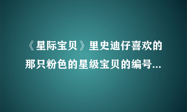 《星际宝贝》里史迪仔喜欢的那只粉色的星级宝贝的编号是多少？本领是什么？