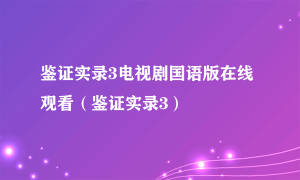 鉴证实录3电视剧国语版在线观看（鉴证实录3）