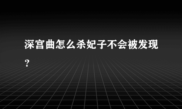 深宫曲怎么杀妃子不会被发现？