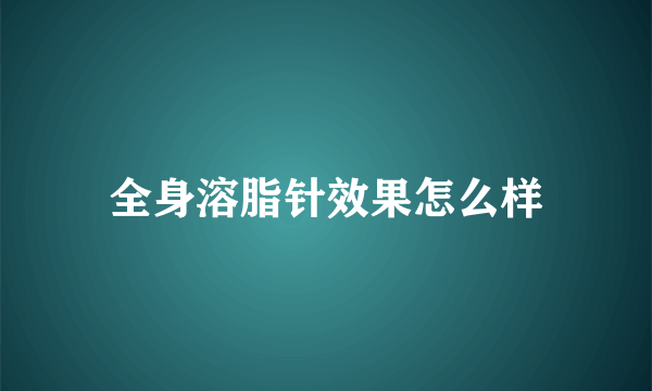 全身溶脂针效果怎么样