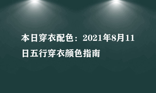 本日穿衣配色：2021年8月11日五行穿衣颜色指南